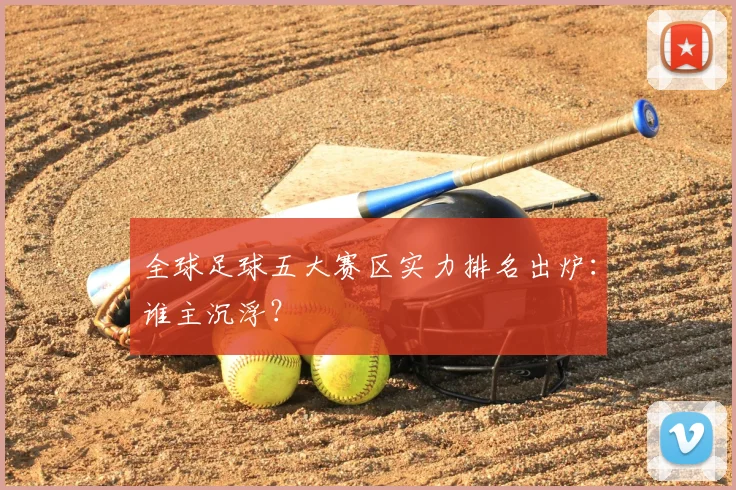 全球足球五大赛区实力排名出炉:谁主沉浮?