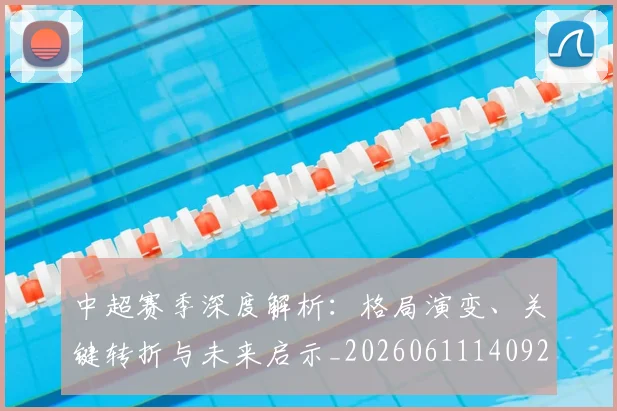 中超赛季深度解析：格局演变、关键转折与未来启示_20260611140925
