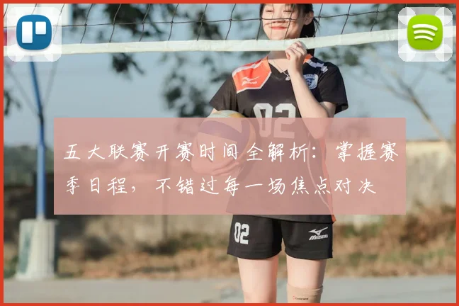 五大联赛开赛时间全解析：掌握赛季日程，不错过每一场焦点对决