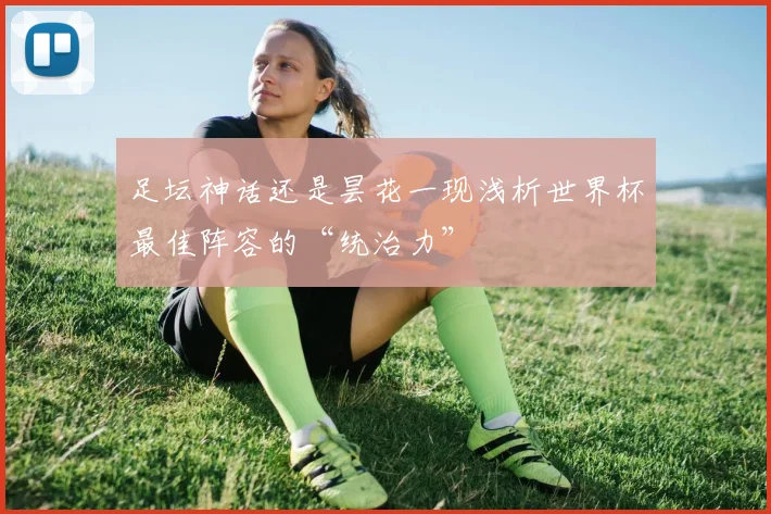足坛神话还是昙花一现浅析世界杯最佳阵容的“统治力”