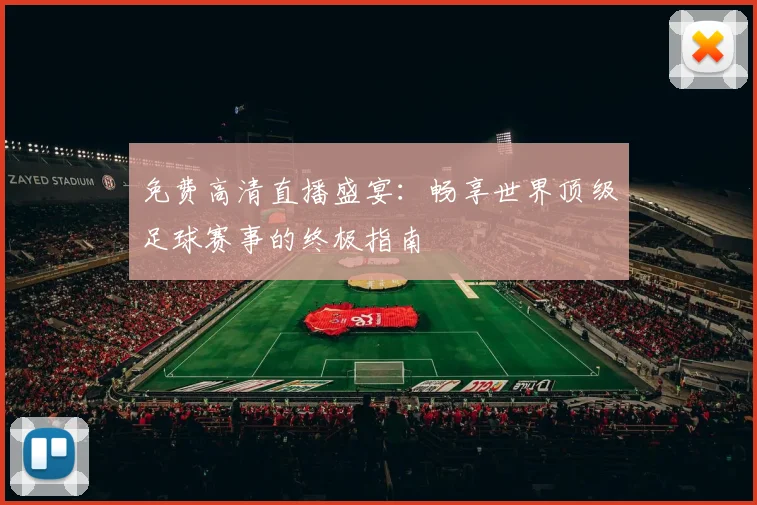 免费高清直播盛宴：畅享世界顶级足球赛事的终极指南
