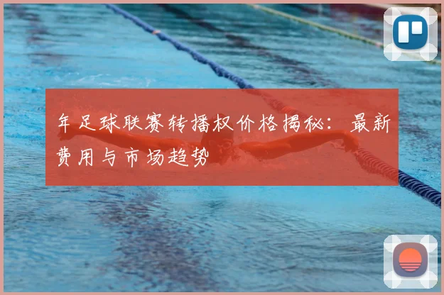 年足球联赛转播权价格揭秘:最新费用与市场趋势