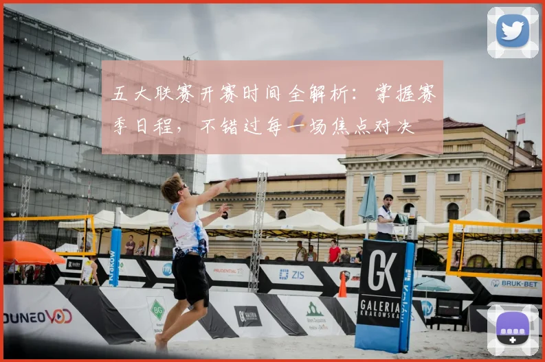 五大联赛开赛时间全解析：掌握赛季日程，不错过每一场焦点对决