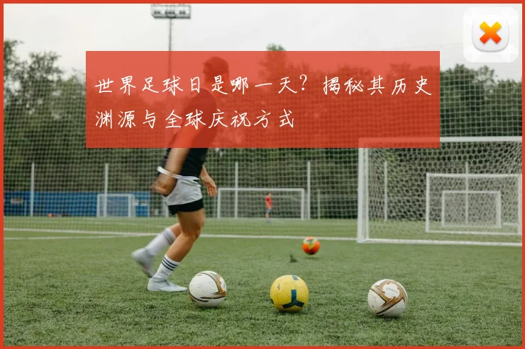 世界足球日是哪一天？揭秘其历史渊源与全球庆祝方式