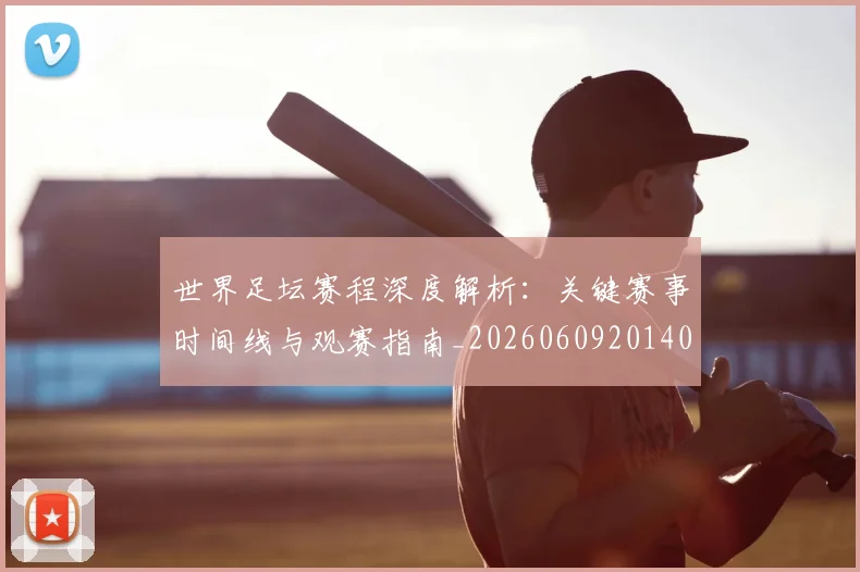 世界足坛赛程深度解析:关键赛事时间线与观赛指南_20260609201400
