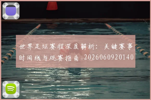 世界足坛赛程深度解析:关键赛事时间线与观赛指南_20260609201400