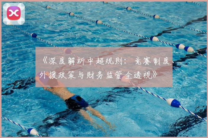 《深度解析中超规则:竞赛制度、外援政策与财务监管全透视》