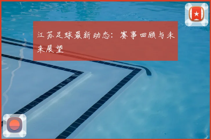 江苏足球最新动态:赛事回顾与未来展望