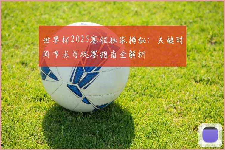 世界杯2025赛程独家揭秘：关键时间节点与观赛指南全解析